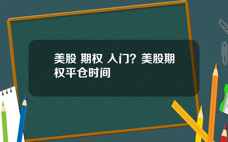 美股 期权 入门？美股期权平仓时间